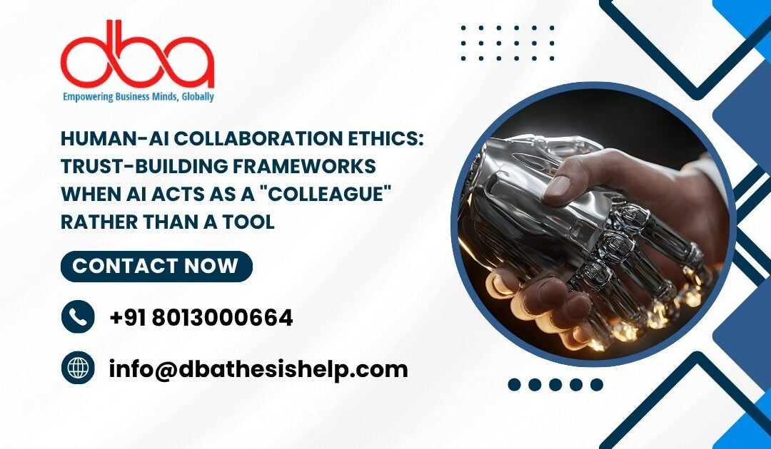 Human-AI Collaboration Ethics: Trust-building frameworks when AI acts as a “colleague” rather than a tool